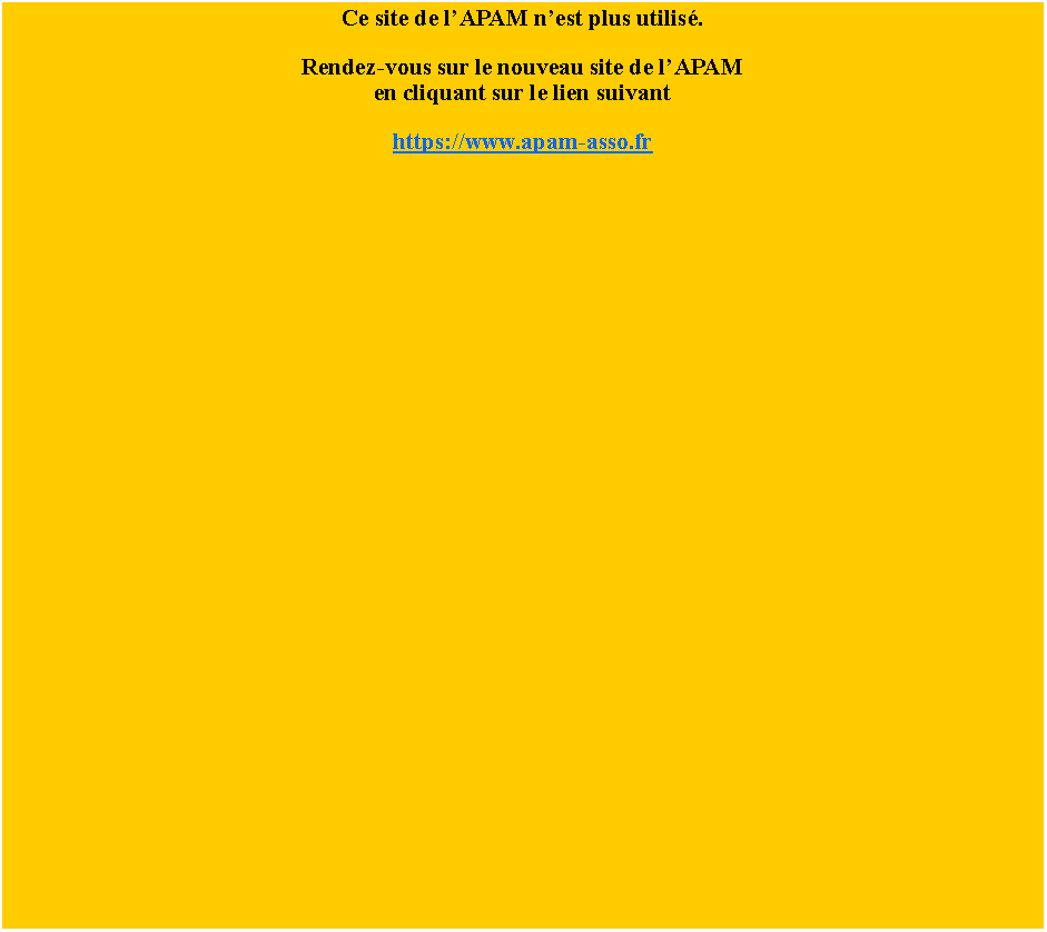 Zone de Texte: Ce site de l�APAM n�est plus utilis�.Rendez-vous sur le nouveau site de l�APAMen cliquant sur le lien suivant  https://www.apam-asso.fr
