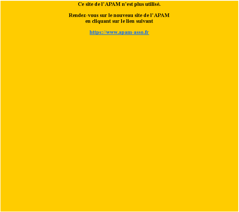 Zone de Texte: Ce site de l�APAM n�est plus utilis�.Rendez-vous sur le nouveau site de l�APAMen cliquant sur le lien suivant  https://www.apam-asso.fr
